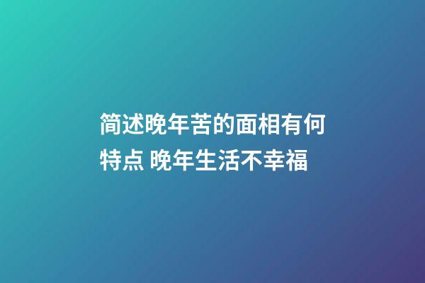 简述晚年苦的面相有何特点 晚年生活不幸福